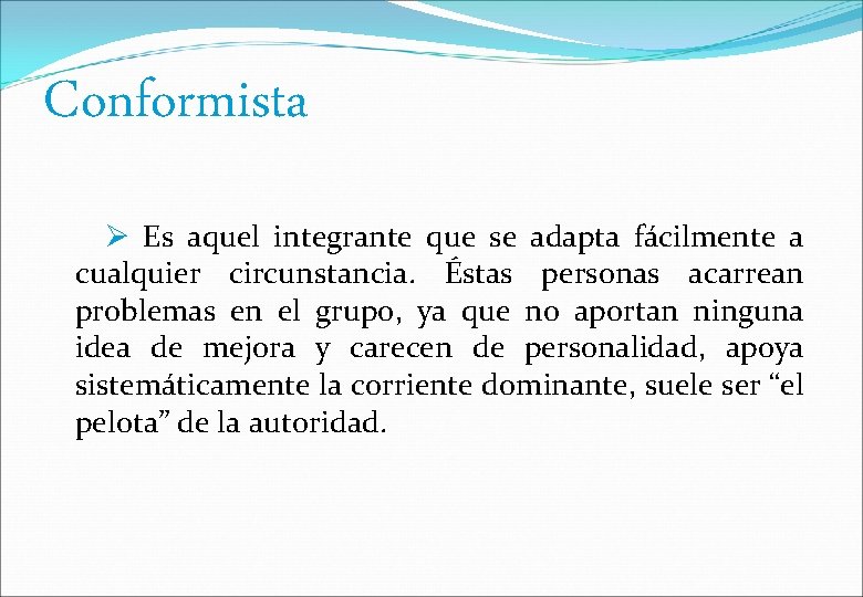 Conformista Es aquel integrante que se adapta fácilmente a cualquier circunstancia. Éstas personas acarrean