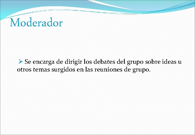 Moderador Se encarga de dirigir los debates del grupo sobre ideas u otros temas