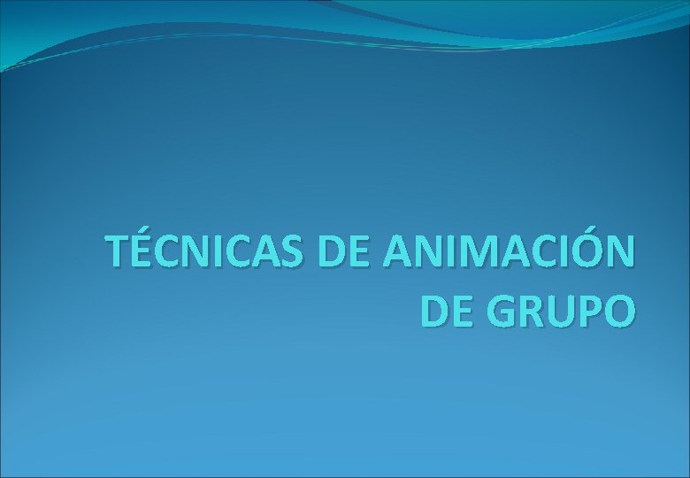 TÉCNICAS DE ANIMACIÓN DE GRUPO 