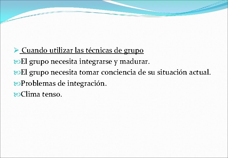  Cuando utilizar las técnicas de grupo El grupo necesita integrarse y madurar. El