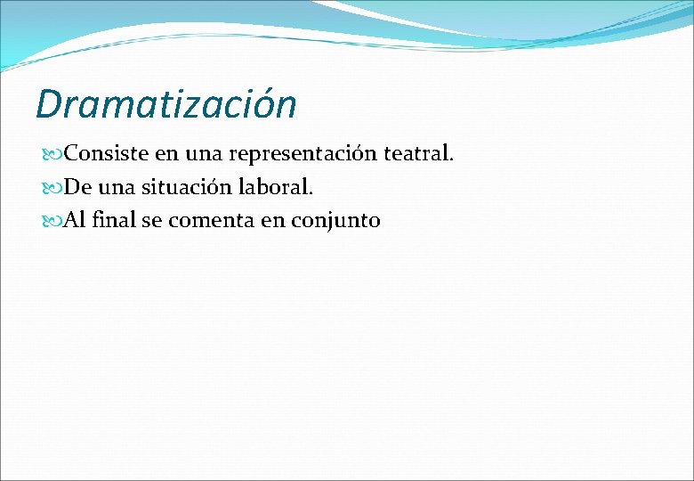 Dramatización Consiste en una representación teatral. De una situación laboral. Al final se comenta