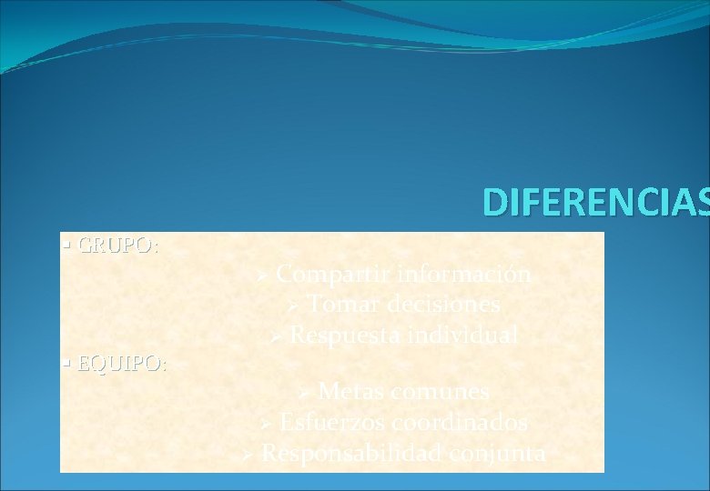 DIFERENCIAS § GRUPO: § EQUIPO: Compartir información Tomar decisiones Respuesta individual Metas comunes Esfuerzos