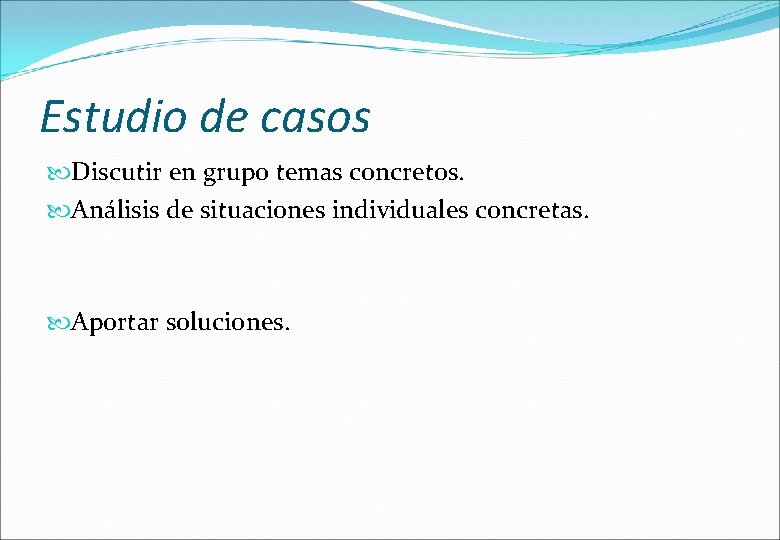 Estudio de casos Discutir en grupo temas concretos. Análisis de situaciones individuales concretas. Aportar