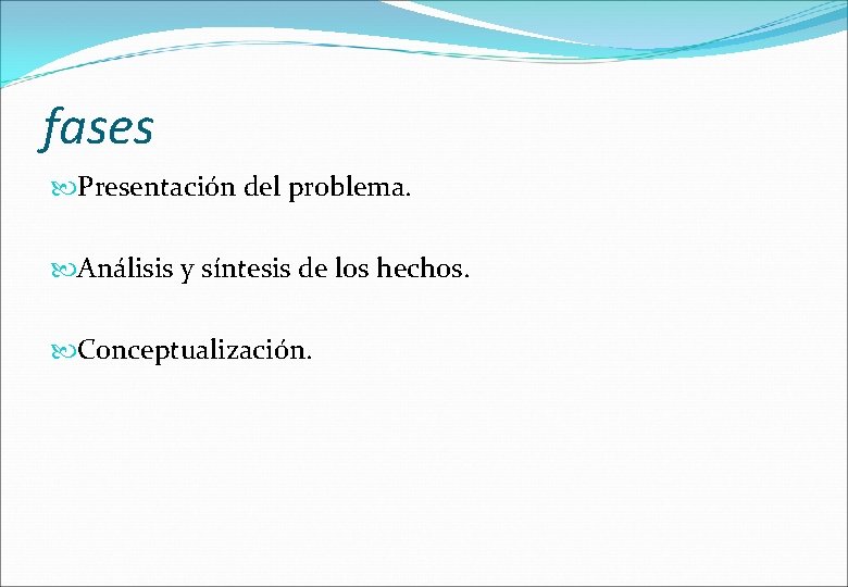 fases Presentación del problema. Análisis y síntesis de los hechos. Conceptualización. 