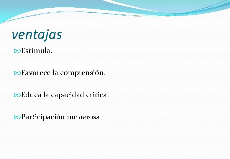 ventajas Estimula. Favorece la comprensión. Educa la capacidad critica. Participación numerosa. 