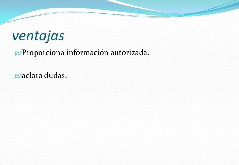 ventajas Proporciona información autorizada. aclara dudas. 
