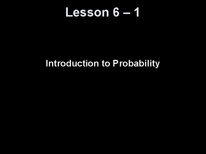 Lesson 6 – 1 Introduction to Probability 