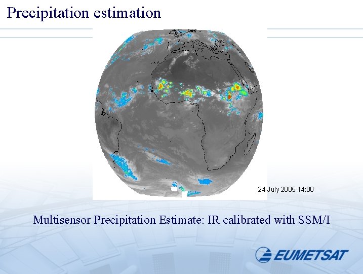 Precipitation estimation 24 July 2005 14: 00 Multisensor Precipitation Estimate: IR calibrated with SSM/I