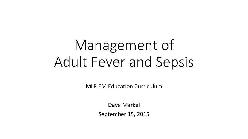 Management of Adult Fever and Sepsis MLP EM Education Curriculum Dave Markel September 15,