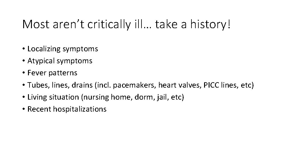 Most aren’t critically ill… take a history! • Localizing symptoms • Atypical symptoms •