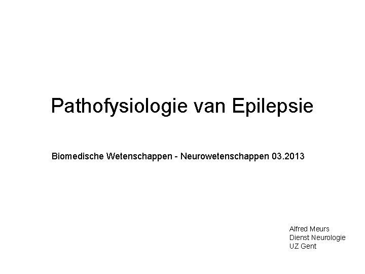 Pathofysiologie van Epilepsie Biomedische Wetenschappen - Neurowetenschappen 03. 2013 Alfred Meurs Dienst Neurologie UZ
