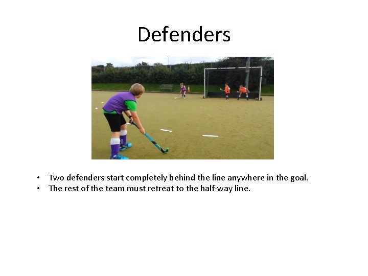 Defenders • Two defenders start completely behind the line anywhere in the goal. •