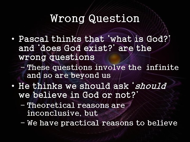 Wrong Question • Pascal thinks that ‘what is God? ’ and ‘does God exist?