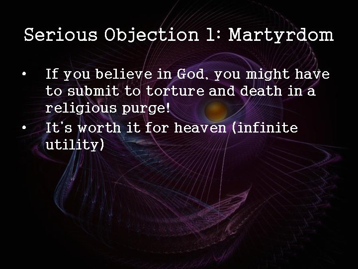 Serious Objection 1: Martyrdom • • If you believe in God, you might have