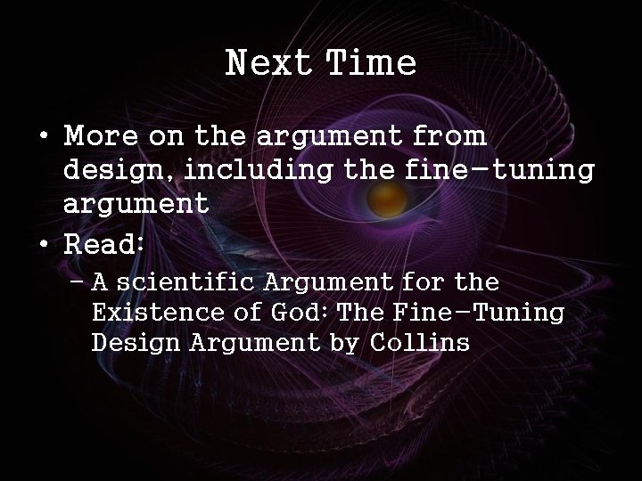 Next Time • More on the argument from design, including the fine-tuning argument •