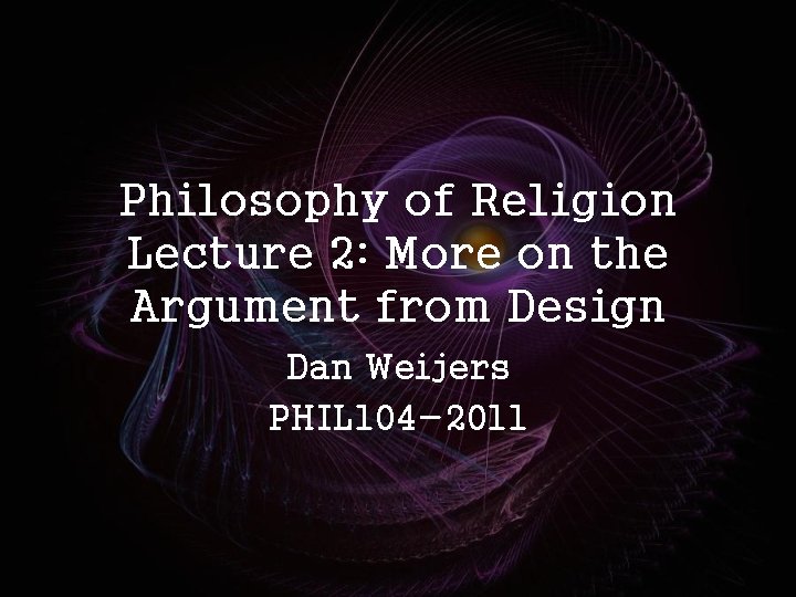 Philosophy of Religion Lecture 2: More on the Argument from Design Dan Weijers PHIL