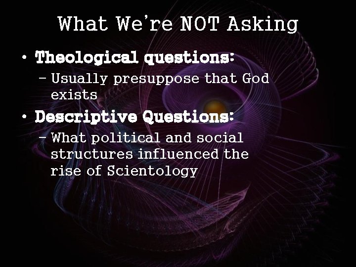 What We’re NOT Asking • Theological questions: – Usually presuppose that God exists •