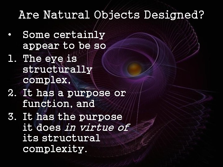 Are Natural Objects Designed? • Some certainly appear to be so 1. The eye