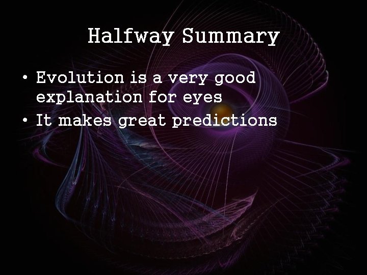 Halfway Summary • Evolution is a very good explanation for eyes • It makes