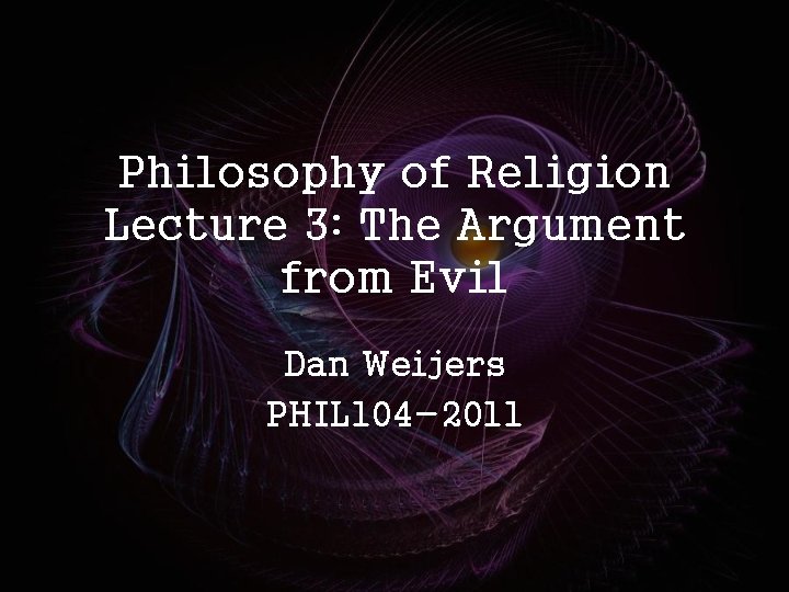 Philosophy of Religion Lecture 3: The Argument from Evil Dan Weijers PHIL 104 -2011