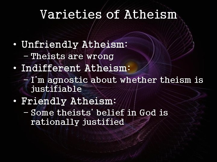 Varieties of Atheism • Unfriendly Atheism: – Theists are wrong • Indifferent Atheism: –