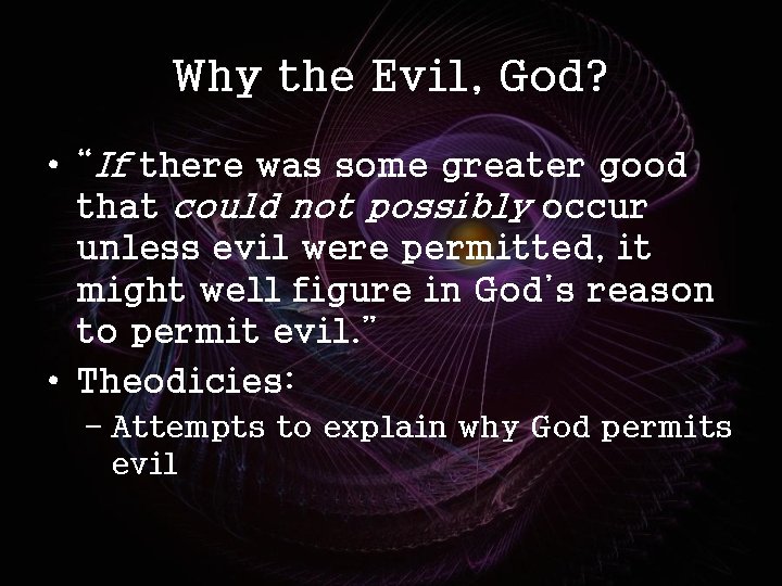 Why the Evil, God? • “If there was some greater good that could not