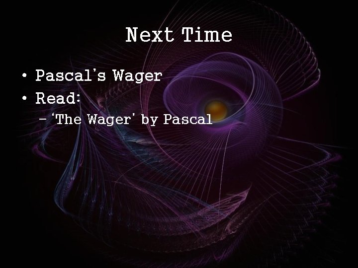 Next Time • Pascal’s Wager • Read: – ‘The Wager’ by Pascal 