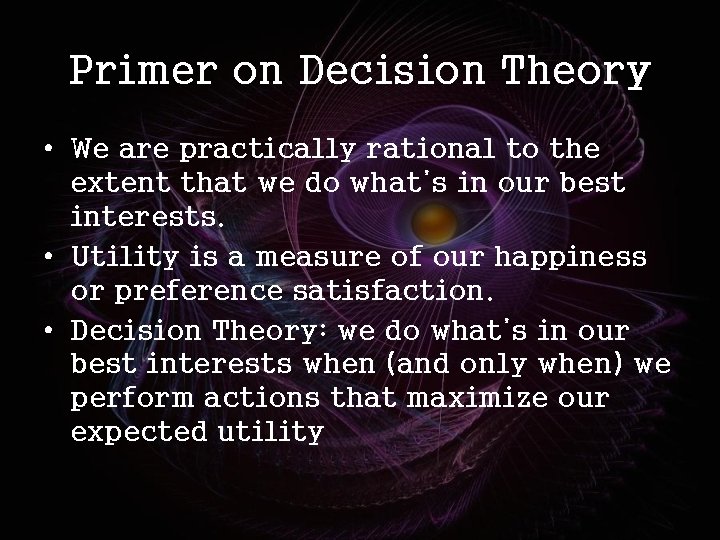 Primer on Decision Theory • We are practically rational to the extent that we