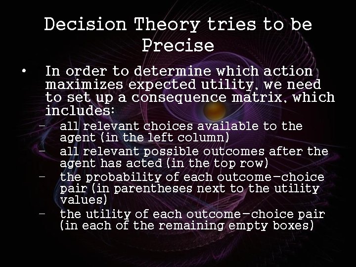 Decision Theory tries to be Precise • In order to determine which action maximizes