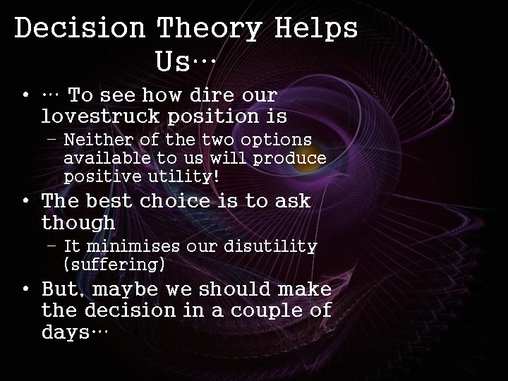 Decision Theory Helps Us… • … To see how dire our lovestruck position is