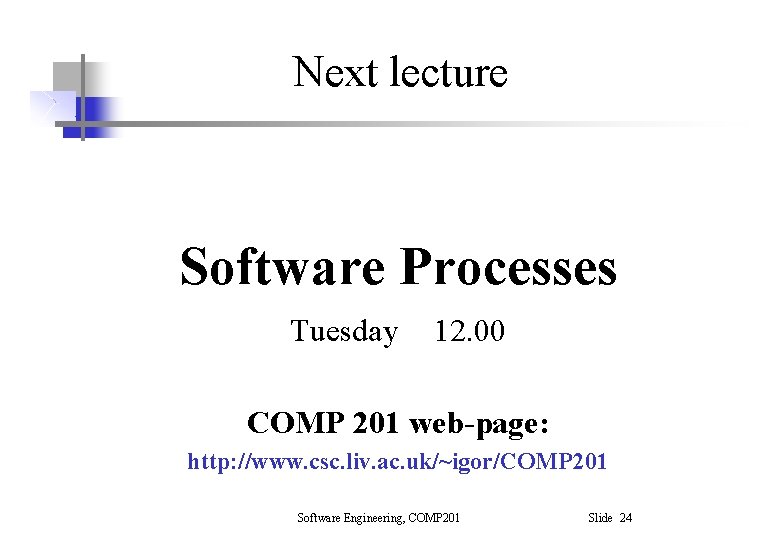 Next lecture Software Processes Tuesday 12. 00 COMP 201 web-page: http: //www. csc. liv. Next lecture Software Processes Tuesday 12. 00 COMP 201 web-page: http: //www. csc. liv.