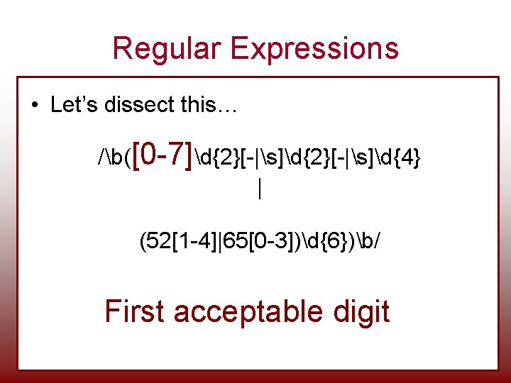 Regular Expressions • Let’s dissect this… /b([0 -7]d{2}[-|s]d{4} | (52[1 -4]|65[0 -3])d{6})b/ First acceptable