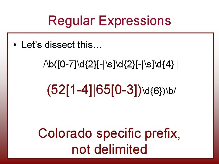 Regular Expressions • Let’s dissect this… /b([0 -7]d{2}[-|s]d{4} | (52[1 -4]|65[0 -3])d{6})b/ Colorado specific