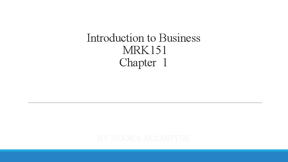 Introduction to Business MRK 151 Chapter 1 BY NOORA ALSABIYEE 