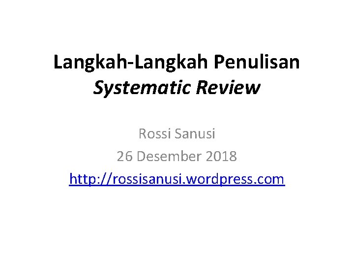 Langkah-Langkah Penulisan Systematic Review Rossi Sanusi 26 Desember 2018 http: //rossisanusi. wordpress. com 