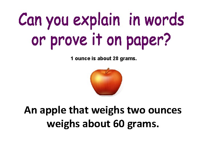 1 ounce is about 28 grams. An apple that weighs two ounces weighs about 1 ounce is about 28 grams. An apple that weighs two ounces weighs about