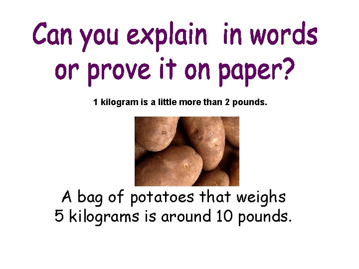 1 kilogram is a little more than 2 pounds. A bag of potatoes that 1 kilogram is a little more than 2 pounds. A bag of potatoes that