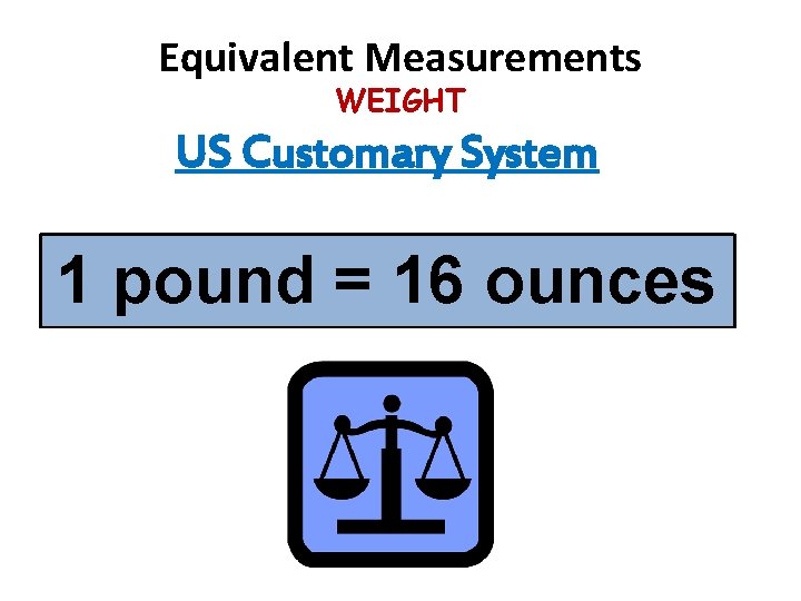 Equivalent Measurements WEIGHT US Customary System 1 pound = 16 ounces Equivalent Measurements WEIGHT US Customary System 1 pound = 16 ounces