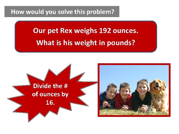 How would you solve this problem? Our pet Rex weighs 192 ounces. What is How would you solve this problem? Our pet Rex weighs 192 ounces. What is