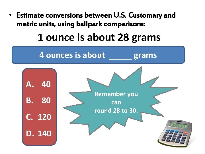 • Estimate conversions between U. S. Customary and metric units, using ballpark comparisons: • Estimate conversions between U. S. Customary and metric units, using ballpark comparisons: