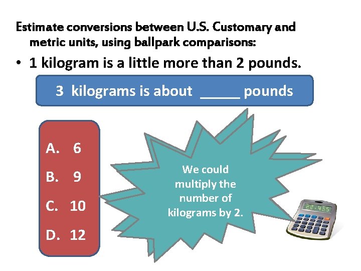 Estimate conversions between U. S. Customary and metric units, using ballpark comparisons: • 1 Estimate conversions between U. S. Customary and metric units, using ballpark comparisons: • 1