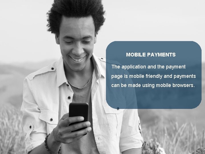 MOBILE PAYMENTS The application and the payment page is mobile friendly and payments can