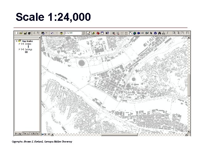Scale 1: 24, 000 Copyright– Kristen S. Kurland, Carnegie Mellon University GIS 34 Scale 1: 24, 000 Copyright– Kristen S. Kurland, Carnegie Mellon University GIS 34