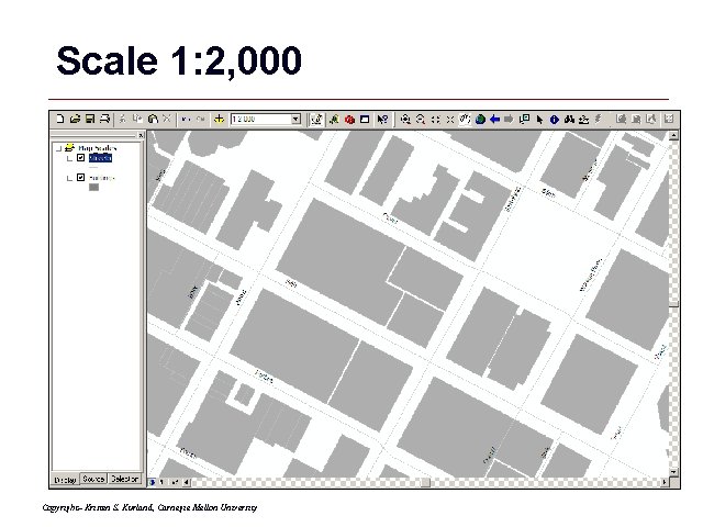 Scale 1: 2, 000 Copyright– Kristen S. Kurland, Carnegie Mellon University GIS 36 Scale 1: 2, 000 Copyright– Kristen S. Kurland, Carnegie Mellon University GIS 36