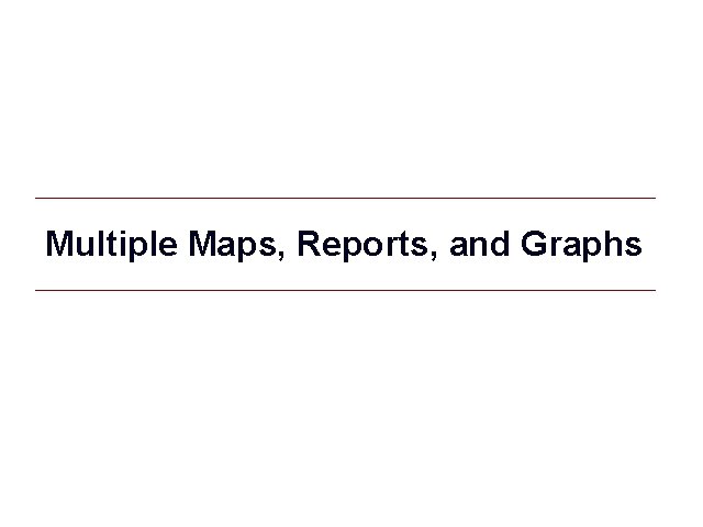 Multiple Maps, Reports, and Graphs Multiple Maps, Reports, and Graphs