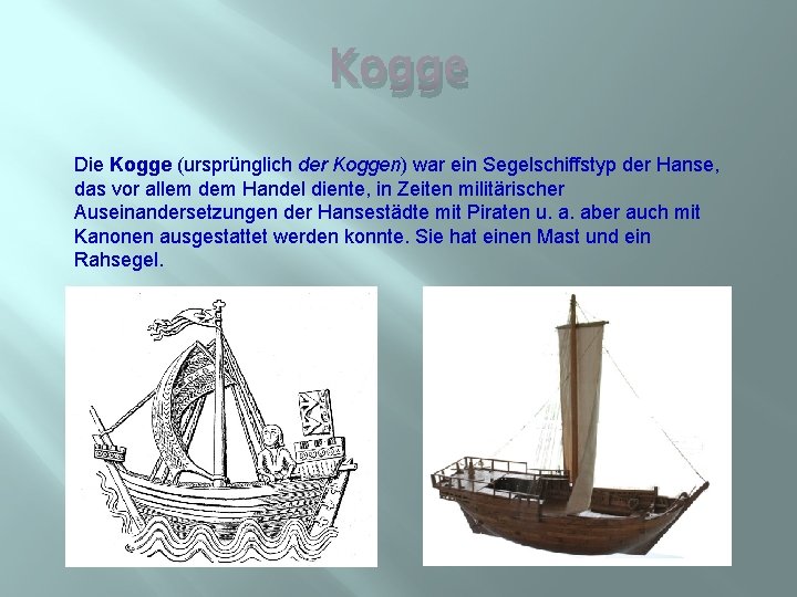 Kogge Die Kogge (ursprünglich der Koggen) war ein Segelschiffstyp der Hanse, das vor allem