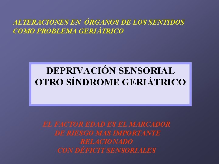 ALTERACIONES EN ÓRGANOS DE LOS SENTIDOS COMO PROBLEMA GERIÁTRICO DEPRIVACIÓN SENSORIAL OTRO SÍNDROME GERIÁTRICO