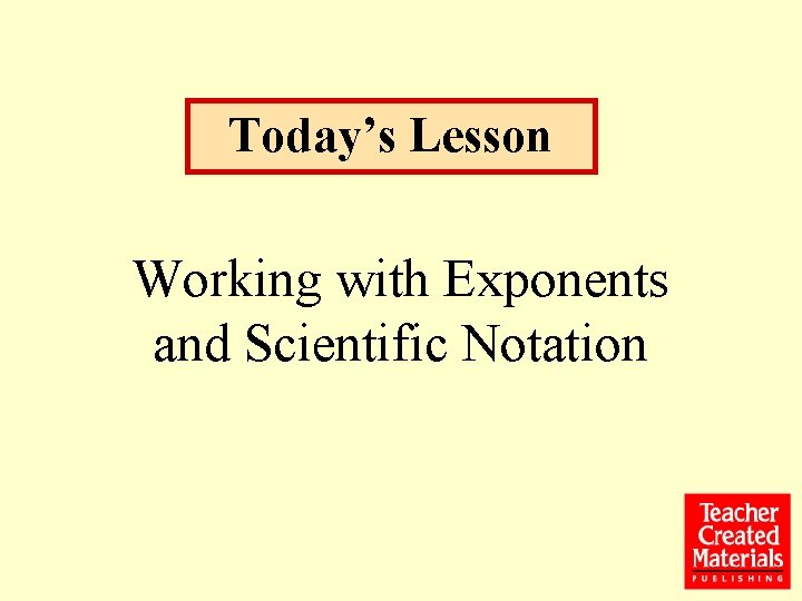 Today’s Lesson Working with Exponents and Scientific Notation 