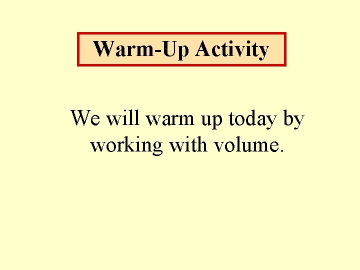 Warm-Up Activity We will warm up today by working with volume. 