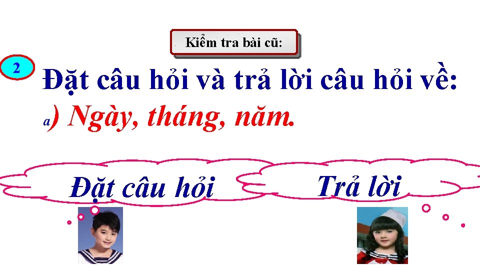 Kiểm tra bài cũ: 2 Đặt câu hỏi và trả lời câu hỏi về: